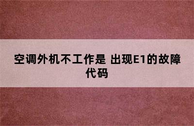 空调外机不工作是 出现E1的故障代码